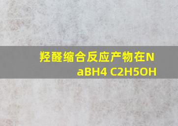 羟醛缩合反应产物在NaBH4 C2H5OH